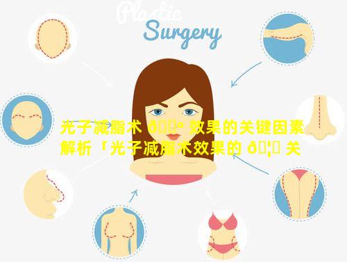 光子减脂术 🌺 效果的关键因素解析「光子减脂术效果的 🦆 关键因素解析不包括」